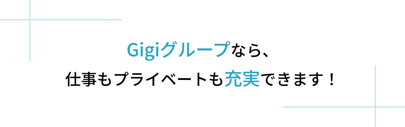 Gigiグループなら、仕事もプライベートも充実できます！